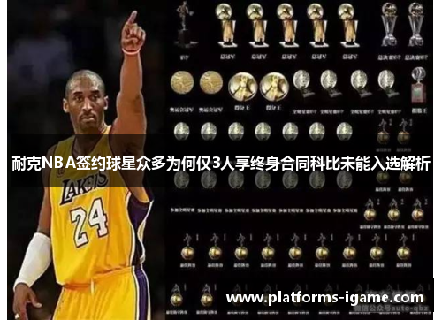 耐克NBA签约球星众多为何仅3人享终身合同科比未能入选解析 耐克NBA签约球星众多为何仅3人享终身合同科比未能入选解析