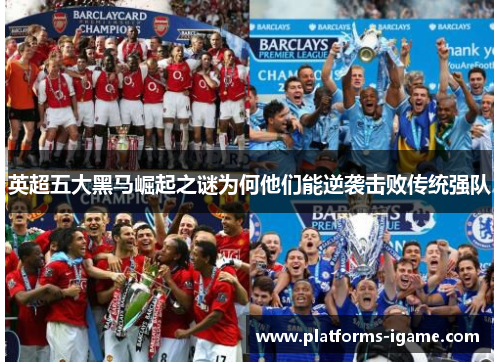 英超五大黑马崛起之谜为何他们能逆袭击败传统强队 英超五大黑马崛起之谜为何他们能逆袭击败传统强队