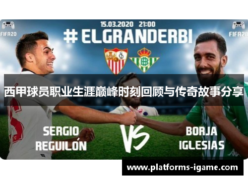 西甲球员职业生涯巅峰时刻回顾与传奇故事分享 西甲球员职业生涯巅峰时刻回顾与传奇故事分享