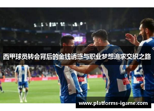 西甲球员转会背后的金钱诱惑与职业梦想追求交织之路 西甲球员转会背后的金钱诱惑与职业梦想追求交织之路