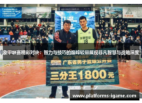 象甲联赛精彩对决:智力与技巧的巅峰较量展现非凡智慧与战略深度 象甲联赛精彩对决:智力与技巧的巅峰较量展现非凡智慧与战略深度