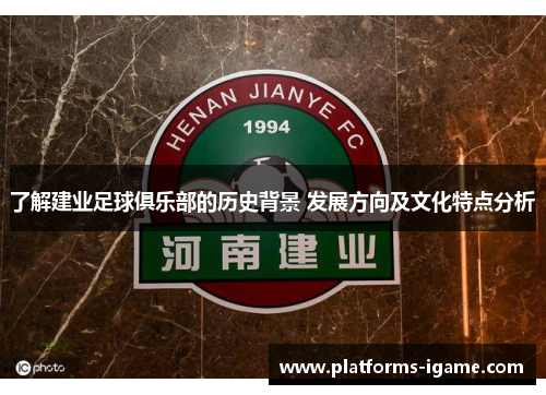 了解建业足球俱乐部的历史背景 发展方向及文化特点分析 了解建业足球俱乐部的历史背景 发展方向及文化特点分析