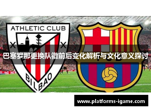 巴塞罗那更换队徽前后变化解析与文化意义探讨 巴塞罗那更换队徽前后变化解析与文化意义探讨