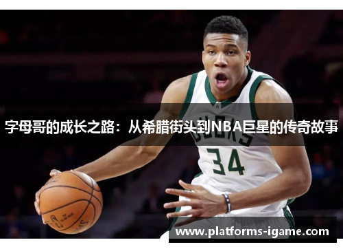 字母哥的成长之路:从希腊街头到NBA巨星的传奇故事 字母哥的成长之路:从希腊街头到NBA巨星的传奇故事