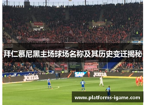 拜仁慕尼黑主场球场名称及其历史变迁揭秘 拜仁慕尼黑主场球场名称及其历史变迁揭秘