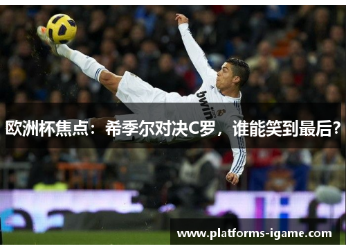 欧洲杯焦点:希季尔对决C罗,谁能笑到最后? 欧洲杯焦点:希季尔对决C罗,谁能笑到最后?