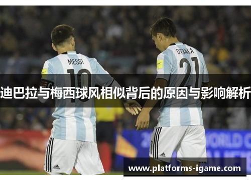 迪巴拉与梅西球风相似背后的原因与影响解析