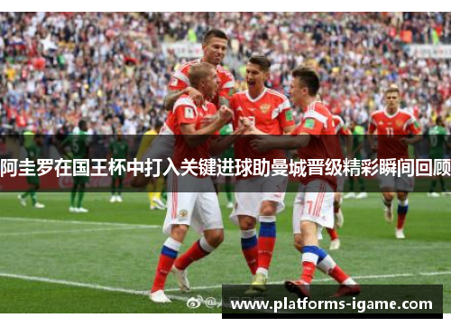 阿圭罗在国王杯中打入关键进球助曼城晋级精彩瞬间回顾