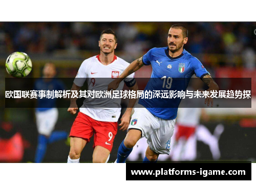 欧国联赛事制解析及其对欧洲足球格局的深远影响与未来发展趋势探 欧国联赛事制解析及其对欧洲足球格局的深远影响与未来发展趋势探