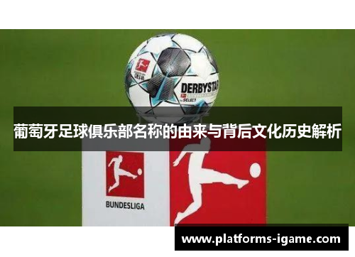 葡萄牙足球俱乐部名称的由来与背后文化历史解析 葡萄牙足球俱乐部名称的由来与背后文化历史解析