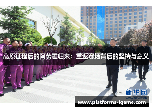 高原征程后的阿劳霍归来：重返赛场背后的坚持与意义
