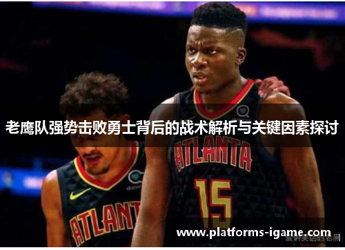 老鹰队强势击败勇士背后的战术解析与关键因素探讨 老鹰队强势击败勇士背后的战术解析与关键因素探讨