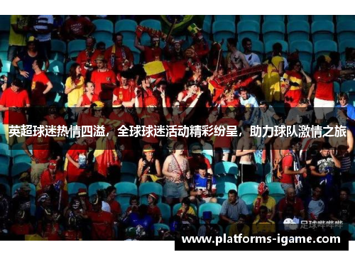 英超球迷热情四溢，全球球迷活动精彩纷呈，助力球队激情之旅