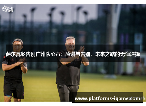 萨尔瓦多告别广州队心声：感谢与告别，未来之路的无悔选择