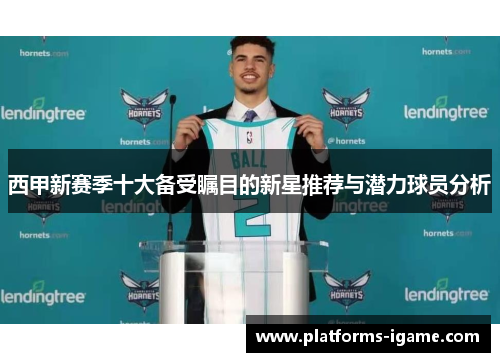 西甲新赛季十大备受瞩目的新星推荐与潜力球员分析