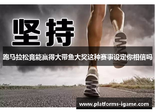 跑马拉松竟能赢得大带鱼大奖这种赛事设定你相信吗