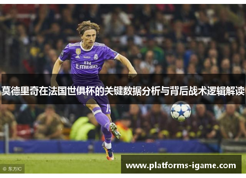 莫德里奇在法国世俱杯的关键数据分析与背后战术逻辑解读