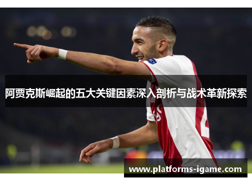 阿贾克斯崛起的五大关键因素深入剖析与战术革新探索 阿贾克斯崛起的五大关键因素深入剖析与战术革新探索