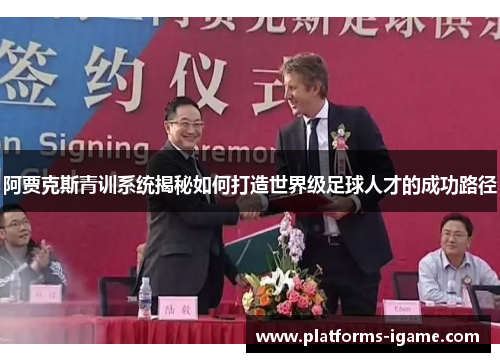 阿贾克斯青训系统揭秘如何打造世界级足球人才的成功路径 阿贾克斯青训系统揭秘如何打造世界级足球人才的成功路径