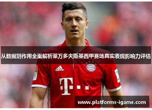 从数据到作用全面解析莱万多夫斯基西甲赛场真实表现影响力评估