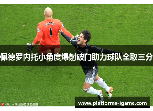佩德罗内托小角度爆射破门助力球队全取三分 佩德罗内托小角度爆射破门助力球队全取三分