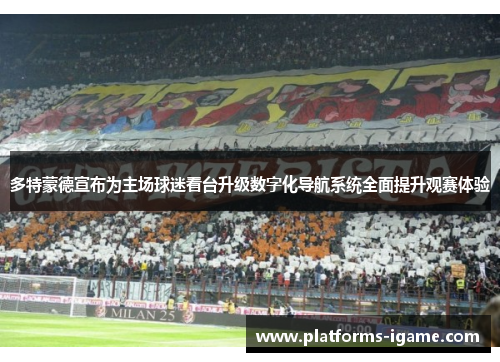多特蒙德宣布为主场球迷看台升级数字化导航系统全面提升观赛体验 多特蒙德宣布为主场球迷看台升级数字化导航系统全面提升观赛体验
