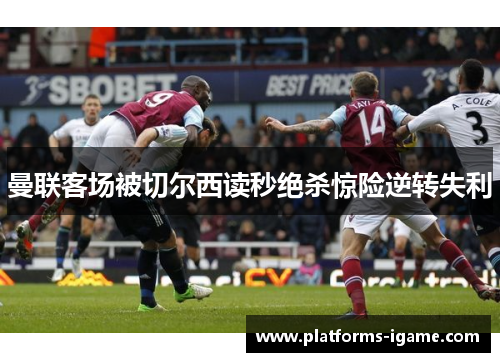 曼联客场被切尔西读秒绝杀惊险逆转失利