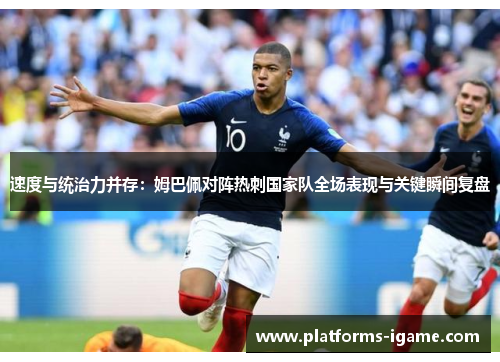 速度与统治力并存:姆巴佩对阵热刺国家队全场表现与关键瞬间复盘 速度与统治力并存:姆巴佩对阵热刺国家队全场表现与关键瞬间复盘