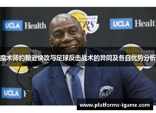 魔术师约翰逊快攻与足球反击战术的异同及各自优势分析